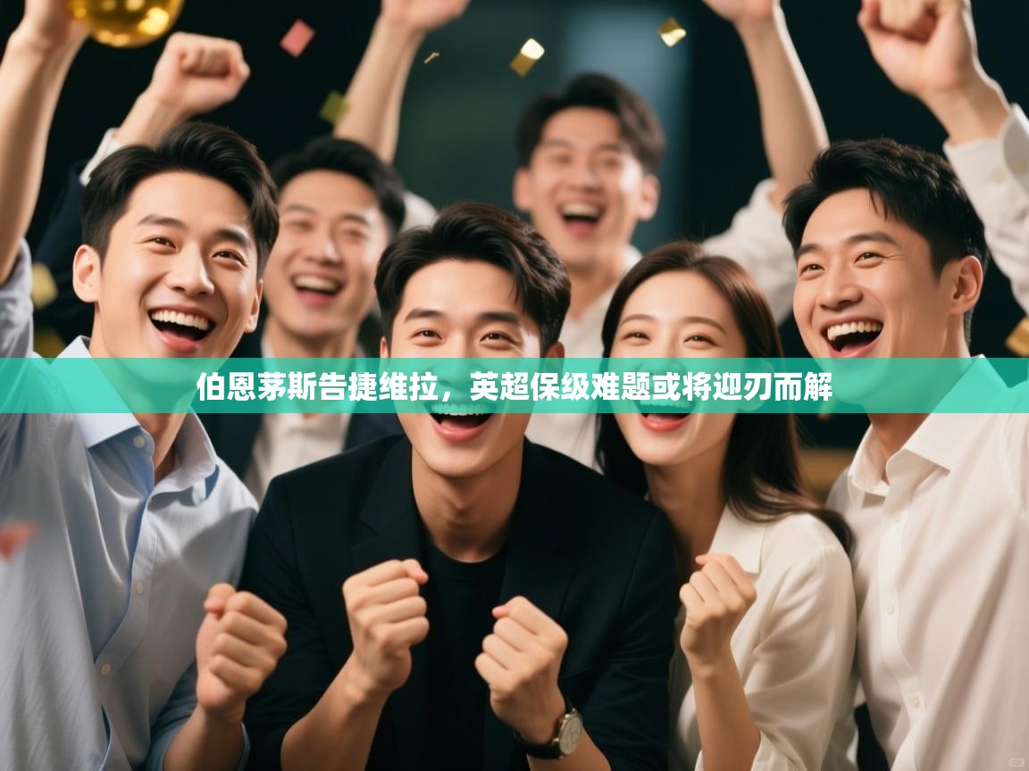 伯恩茅斯告捷维拉,英超保级难题或将迎刃而解 第1张