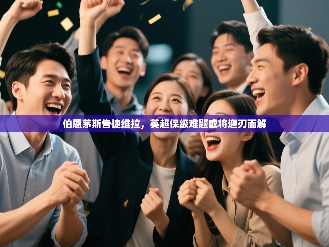 伯恩茅斯告捷维拉,英超保级难题或将迎刃而解 第2张