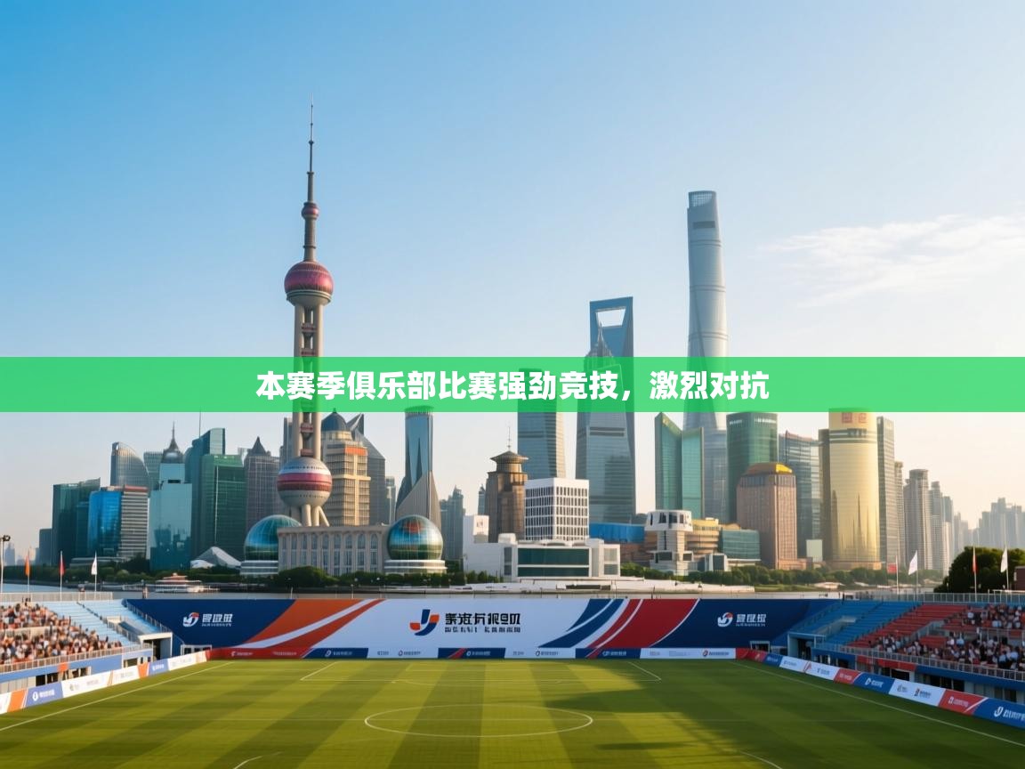 本赛季俱乐部比赛强劲竞技，激烈对抗  第2张