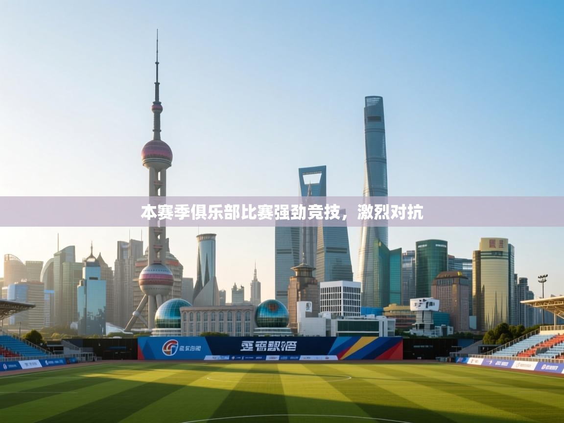 本赛季俱乐部比赛强劲竞技，激烈对抗  第1张