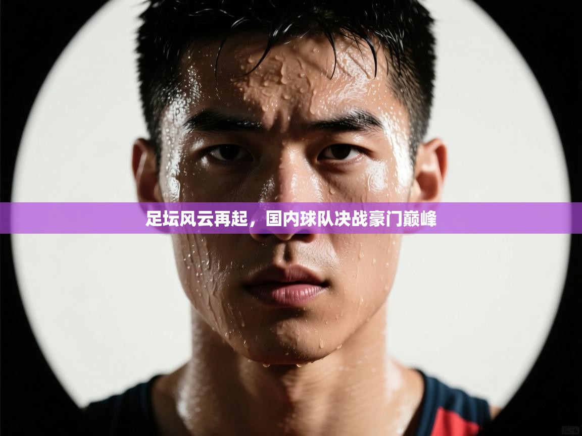 足坛风云再起,国内球队决战豪门巅峰 第1张