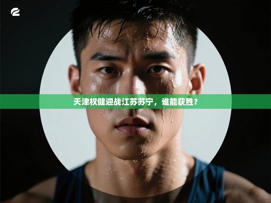 天津权健迎战江苏苏宁，谁能获胜？  第1张