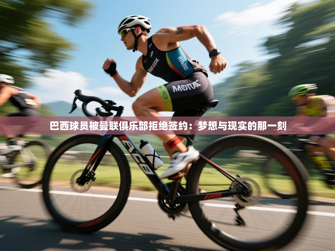 巴西球员被曼联俱乐部拒绝签约:梦想与现实的那一刻 第1张