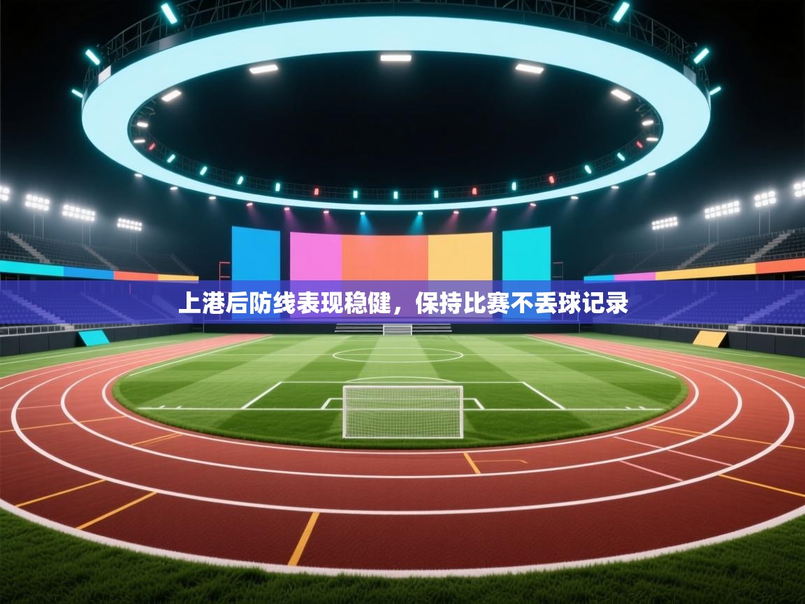 上港后防线表现稳健，保持比赛不丢球记录  第1张