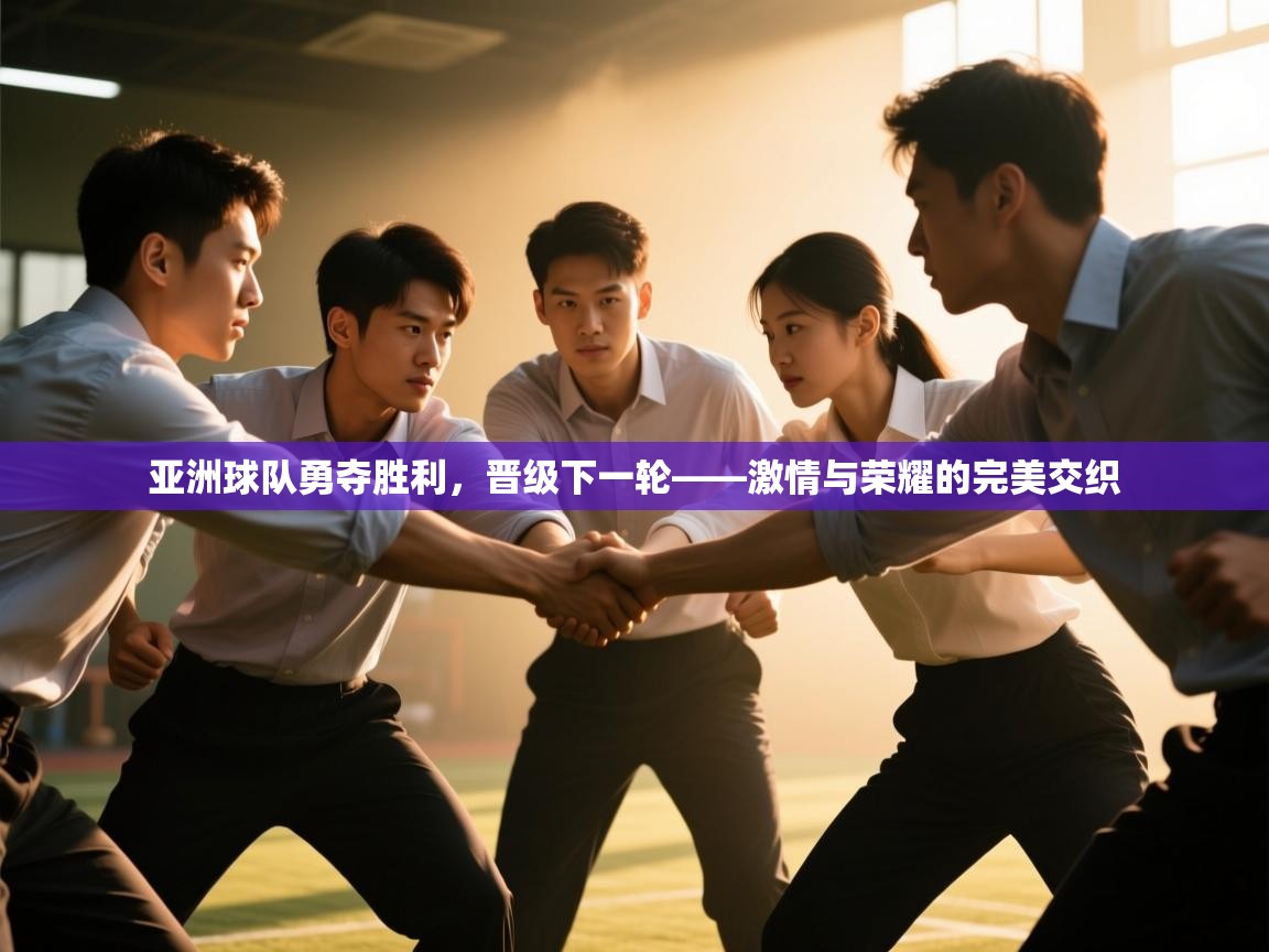 亚洲球队勇夺胜利，晋级下一轮——激情与荣耀的完美交织  第1张