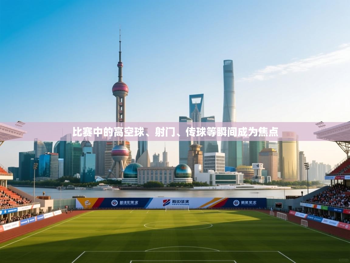 比赛中的高空球、射门、传球等瞬间成为焦点  第1张